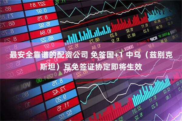 最安全靠谱的配资公司 免签国+1 中乌（兹别克斯坦）互免签证协定即将生效