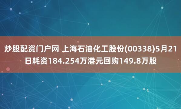 炒股配资门户网 上海石油化工股份(00338)5月21日耗资184.254万港元回购149.8万股