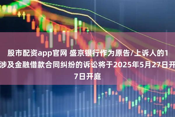 股市配资app官网 盛京银行作为原告/上诉人的1起涉及金融借款合同纠纷的诉讼将于2025年5月27日开庭