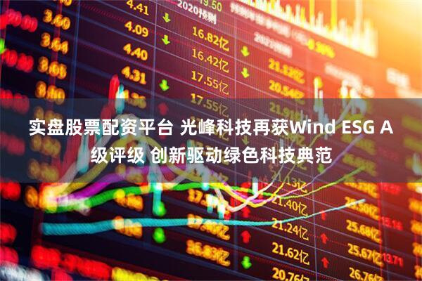 实盘股票配资平台 光峰科技再获Wind ESG A级评级 创新驱动绿色科技典范