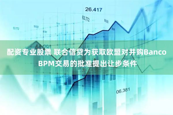 配资专业股票 联合信贷为获取欧盟对并购Banco BPM交易的批准提出让步条件