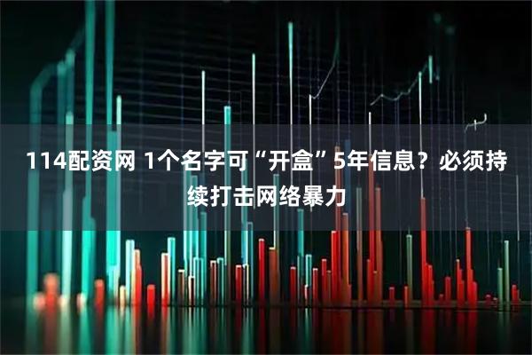 114配资网 1个名字可“开盒”5年信息?必须持续打击网络暴力